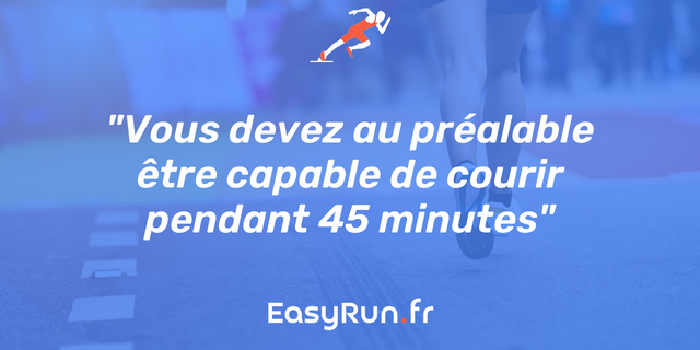 Vous devez au préalable être capable de courir pendant 45 minutes